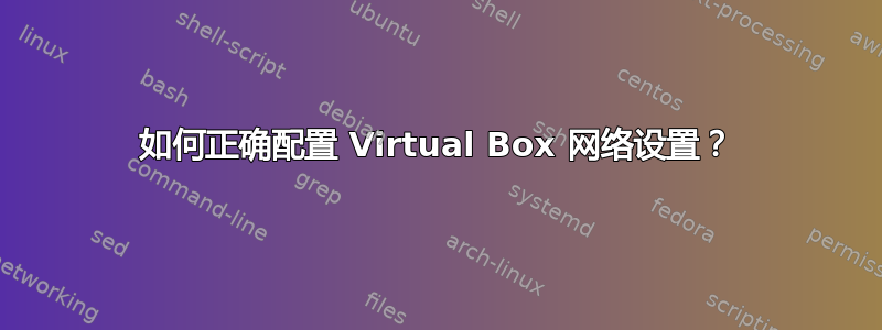 如何正确配置 Virtual Box 网络设置？