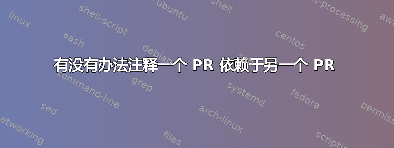 有没有办法注释一个 PR 依赖于另一个 PR