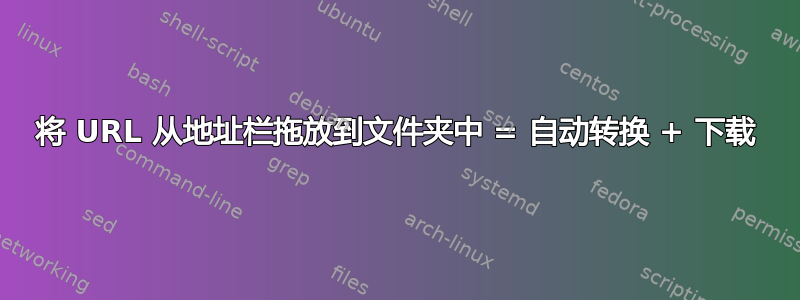 将 URL 从地址栏拖放到文件夹中 = 自动转换 + 下载