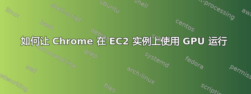 如何让 Chrome 在 EC2 实例上使用 GPU 运行