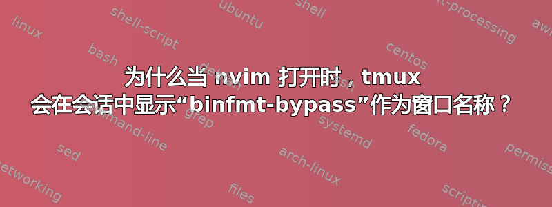 为什么当 nvim 打开时，tmux 会在会话中显示“binfmt-bypass”作为窗口名称？