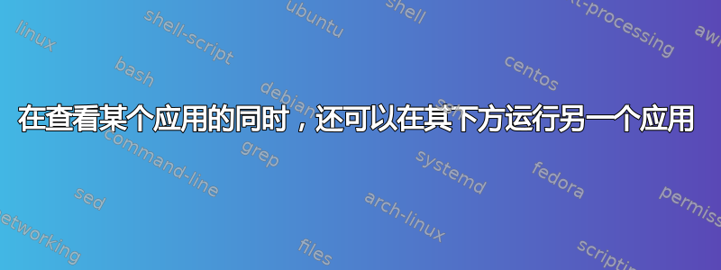 在查看某个应用的同时，还可以在其下方运行另一个应用