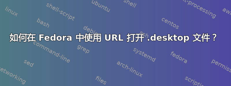 如何在 Fedora 中使用 URL 打开 .desktop 文件？