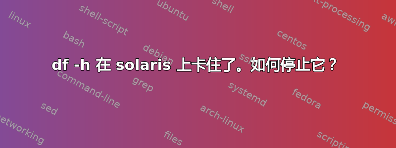 df -h 在 solaris 上卡住了。如何停止它？