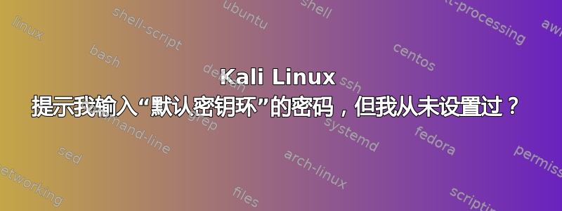 Kali Linux 提示我输入“默认密钥环”的密码，但我从未设置过？