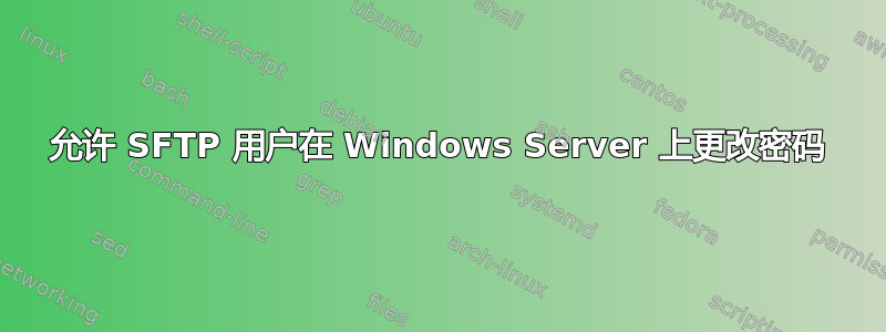 允许 SFTP 用户在 Windows Server 上更改密码