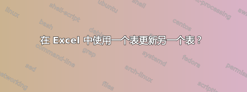 在 Excel 中使用一个表更新另一个表？