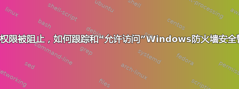 一旦权限被阻止，如何跟踪和“允许访问”Windows防火墙安全警报