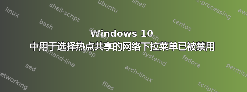 Windows 10 中用于选择热点共享的网络下拉菜单已被禁用