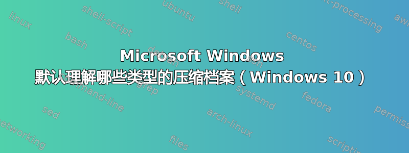 Microsoft Windows 默认理解哪些类型的压缩档案（Windows 10）