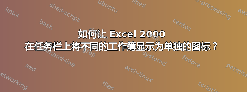 如何让 Excel 2000 在任务栏上将不同的工作簿显示为单独的图标？