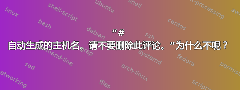 “# 自动生成的主机名。请不要删除此评论。”为什么不呢？