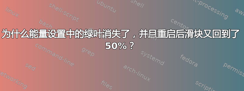 为什么能量设置中的绿叶消失了，并且重启后滑块又回到了 50%？