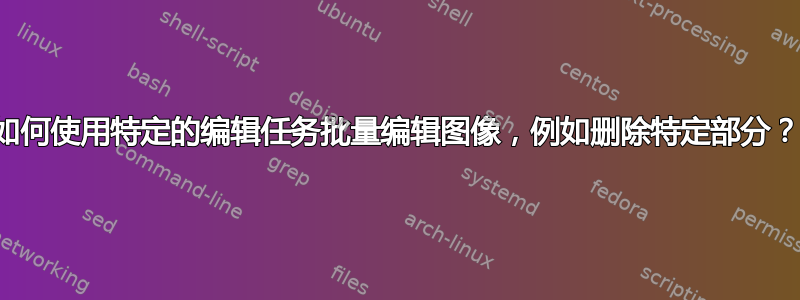 如何使用特定的编辑任务批量编辑图像，例如删除特定部分？