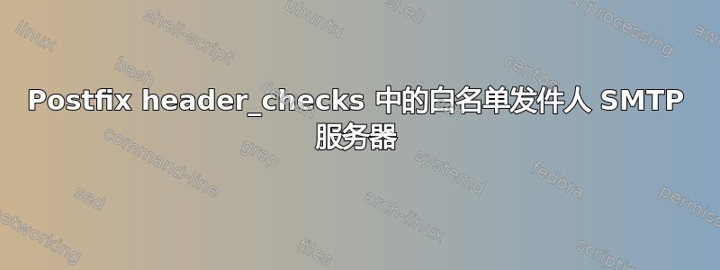 Postfix header_checks 中的白名单发件人 SMTP 服务器