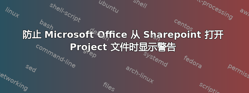 防止 Microsoft Office 从 Sharepoint 打开 Project 文件时显示警告