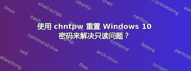 使用 chntpw 重置 Windows 10 密码来解决只读问题？