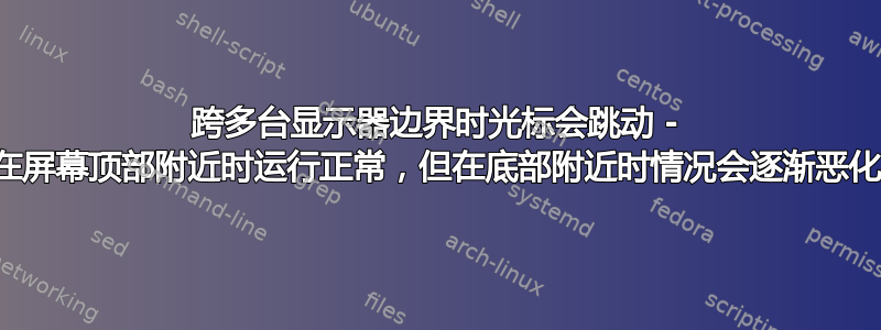 跨多台显示器边界时光标会跳动 - 在屏幕顶部附近时运行正常，但在底部附近时情况会逐渐恶化