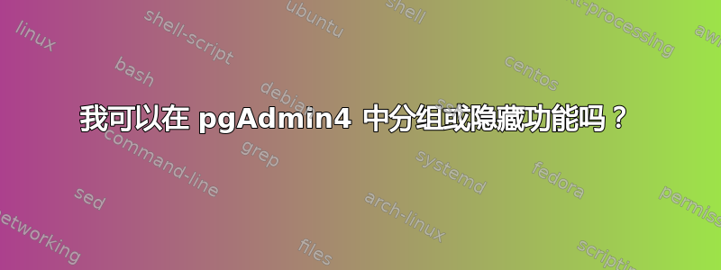 我可以在 pgAdmin4 中分组或隐藏功能吗？