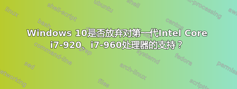 Windows 10是否放弃对第一代Intel Core i7-920、i7-960处理器的支持？