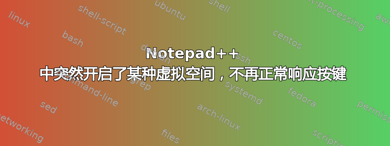 Notepad++ 中突然开启了某种虚拟空间，不再正常响应按键