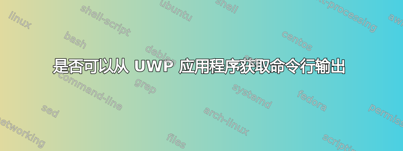 是否可以从 UWP 应用程序获取命令行输出