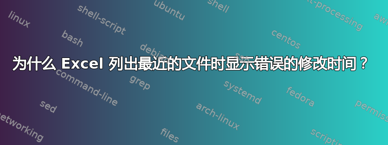 为什么 Excel 列出最近的文件时显示错误的修改时间？