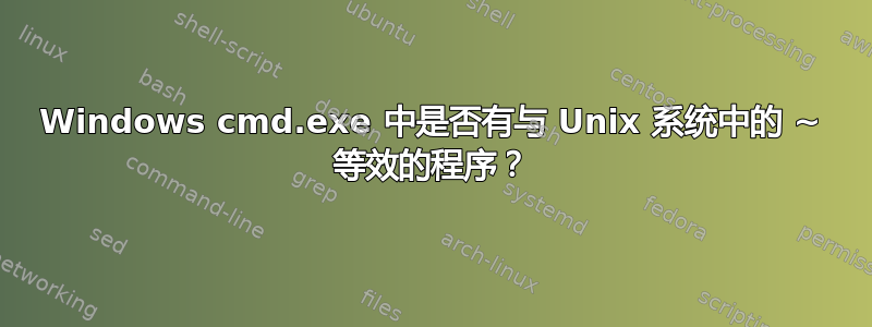 Windows cmd.exe 中是否有与 Unix 系统中的 ~ 等效的程序？