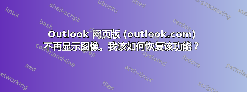 Outlook 网页版 (outlook.com) 不再显示图像。我该如何恢复该功能？