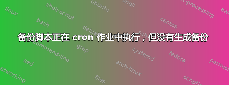 备份脚本正在 cron 作业中执行，但没有生成备份