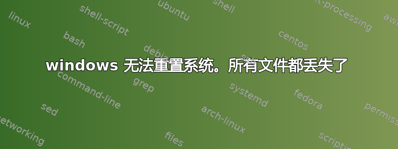 windows 无法重置系统。所有文件都丢失了