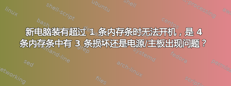 新电脑装有超过 1 条内存条时无法开机，是 4 条内存条中有 3 条损坏还是电源/主板出现问题？