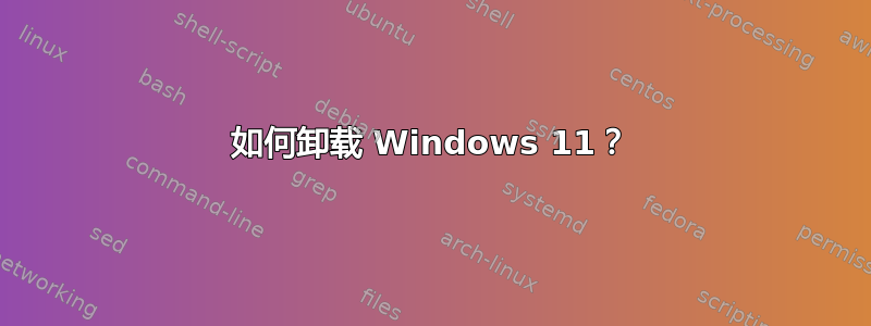 如何卸载 Windows 11？