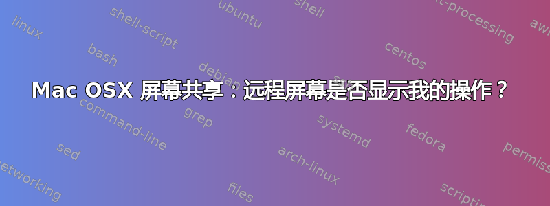 Mac OSX 屏幕共享：远程屏幕是否显示我的操作？