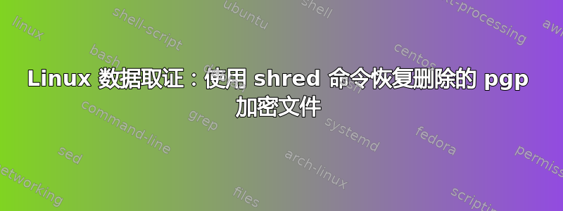 Linux 数据取证：使用 shred 命令恢复删除的 pgp 加密文件