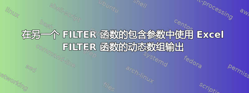 在另一个 FILTER 函数的包含参数中使用 Excel FILTER 函数的动态数组输出