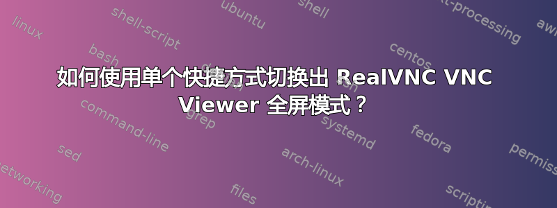 如何使用单个快捷方式切换出 RealVNC VNC Viewer 全屏模式？