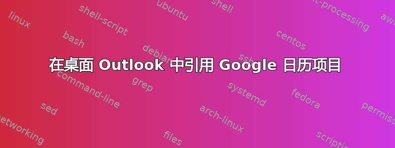 在桌面 Outlook 中引用 Google 日历项目