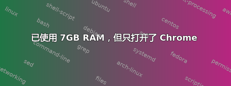 已使用 7GB RAM，但只打开了 Chrome