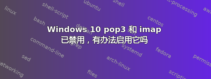 Windows 10 pop3 和 imap 已禁用，有办法启用它吗