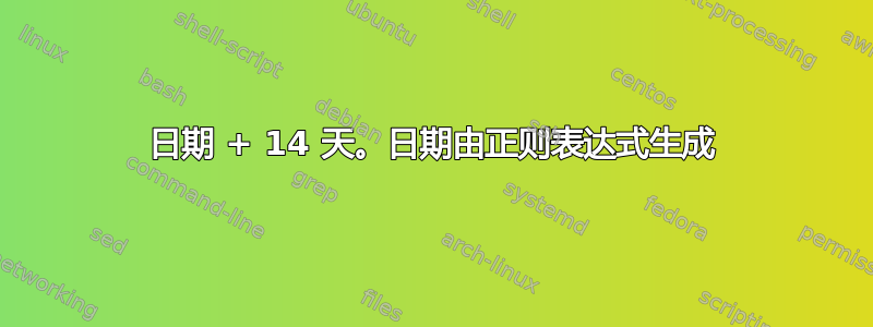 日期 + 14 天。日期由正则表达式生成