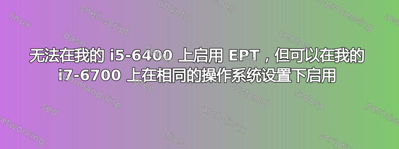 无法在我的 i5-6400 上启用 EPT，但可以在我的 i7-6700 上在相同的操作系统设置下启用