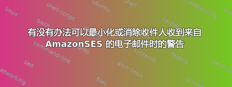 有没有办法可以最小化或消除收件人收到来自 AmazonSES 的电子邮件时的警告