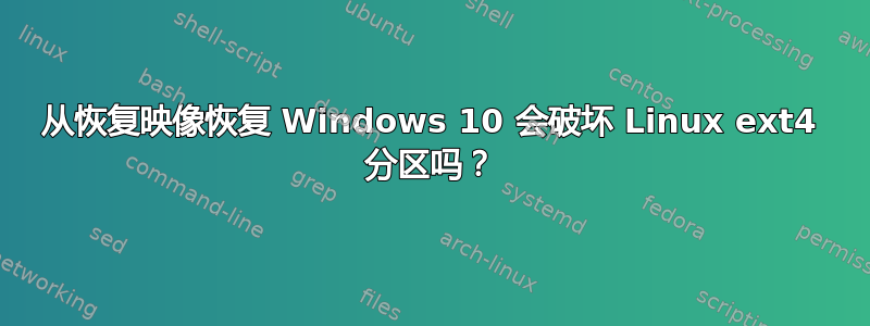 从恢复映像恢复 Windows 10 会破坏 Linux ext4 分区吗？