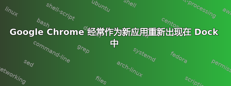 Google Chrome 经常作为新应用重新出现在 Dock 中