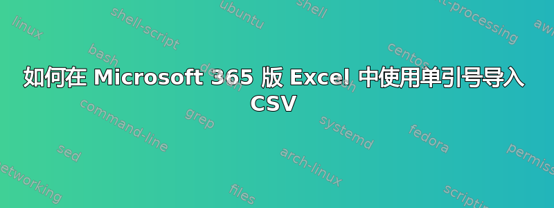 如何在 Microsoft 365 版 Excel 中使用单引号导入 CSV