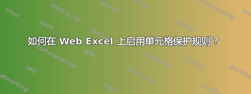 如何在 Web Excel 上启用单元格保护规则？