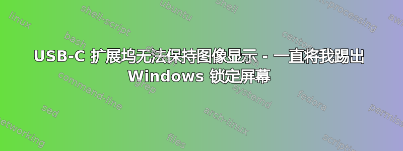 USB-C 扩展坞无法保持图像显示 - 一直将我踢出 Windows 锁定屏幕