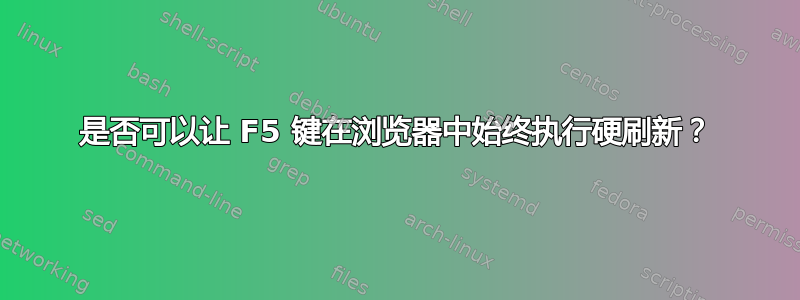 是否可以让 F5 键在浏览器中始终执行硬刷新？