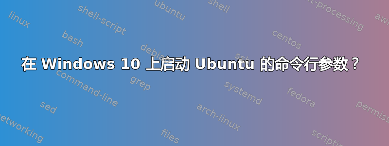 在 Windows 10 上启动 Ubuntu 的命令行参数？